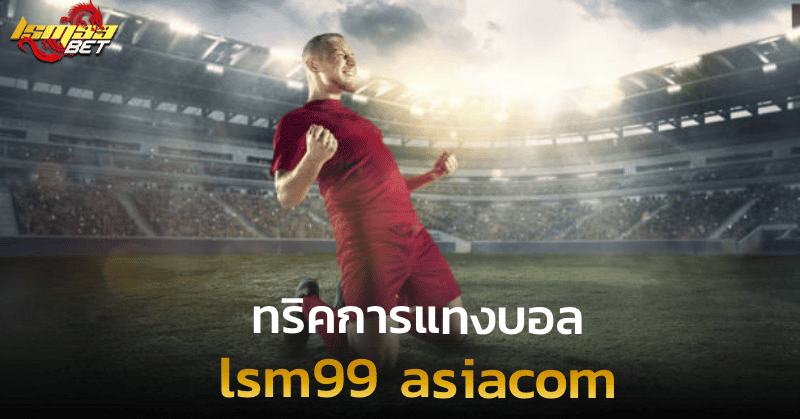 lsm99 asiacom ทริคการแทงบอล