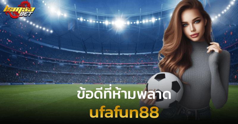 ufafun88 ข้อดีที่ห้ามพลาด