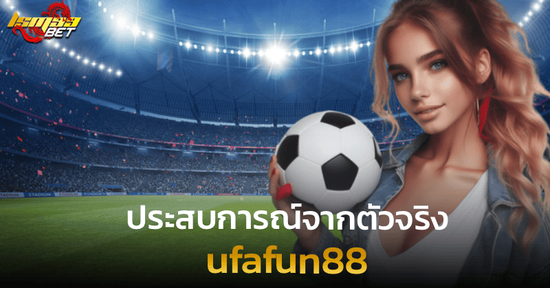 ufafun88 ประสบการณ์จากตัวจริง