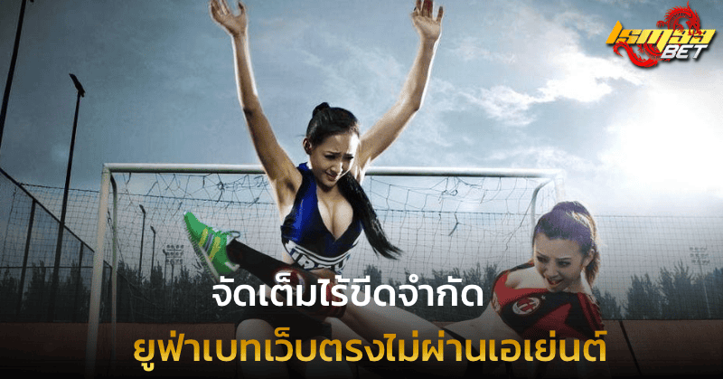 จัดเต็มไร้ขีดจำกัด ยูฟ่าเบทเว็บตรงไม่ผ่านเอเย่นต์